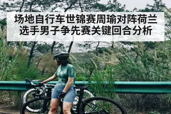 场地自行车世锦赛周瑜对阵荷兰选手男子争先赛关键回合分析