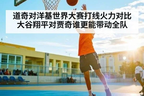 道奇对洋基世界大赛打线火力对比 大谷翔平对贾奇谁更能带动全队
